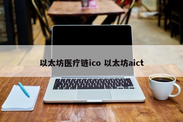 以太坊医疗链ico 以太坊aict