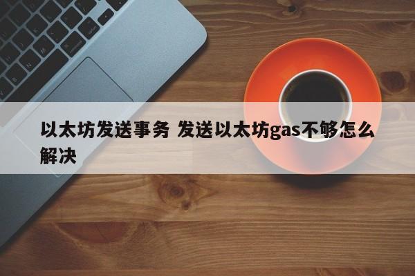 以太坊发送事务 发送以太坊gas不够怎么解决