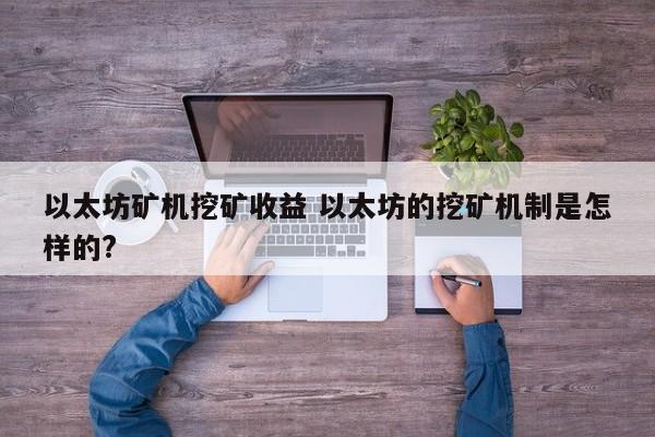 以太坊矿机挖矿收益 以太坊的挖矿机制是怎样的?