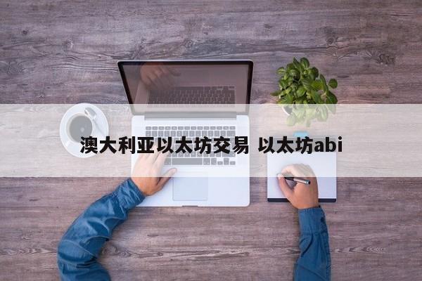 澳大利亚以太坊交易 以太坊abi